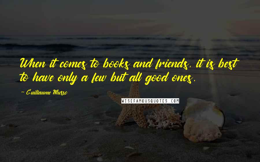 Guillaume Musso quotes: When it comes to books and friends, it is best to have only a few but all good ones.
