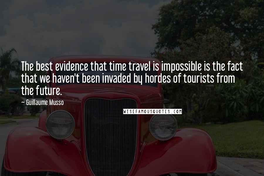 Guillaume Musso quotes: The best evidence that time travel is impossible is the fact that we haven't been invaded by hordes of tourists from the future.