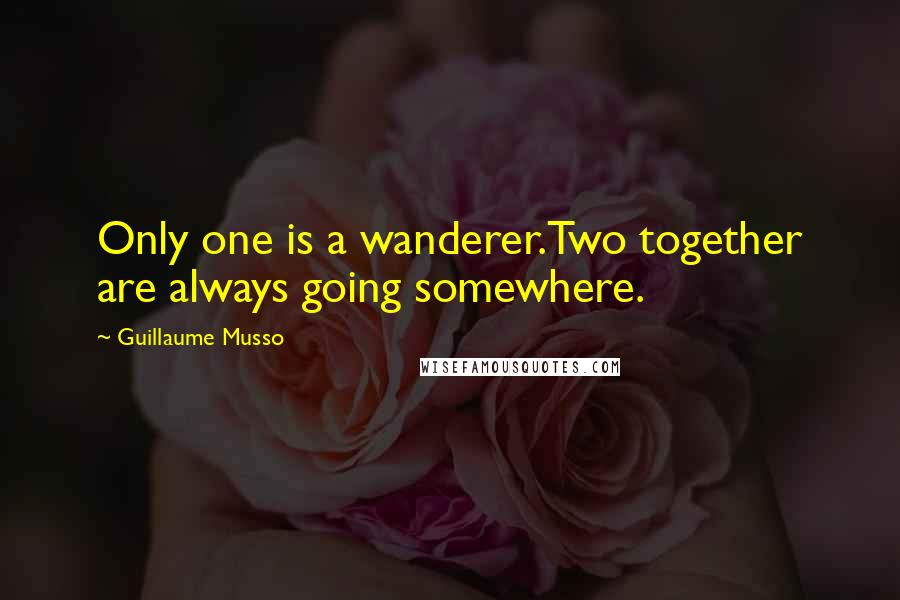 Guillaume Musso quotes: Only one is a wanderer.Two together are always going somewhere.
