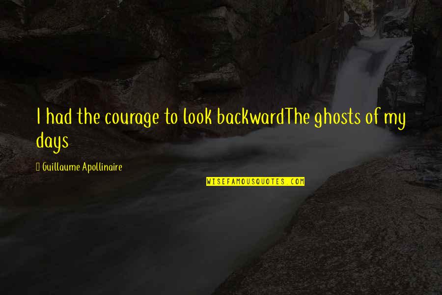 Guillaume Quotes By Guillaume Apollinaire: I had the courage to look backwardThe ghosts