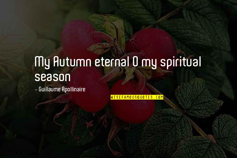 Guillaume Quotes By Guillaume Apollinaire: My Autumn eternal O my spiritual season
