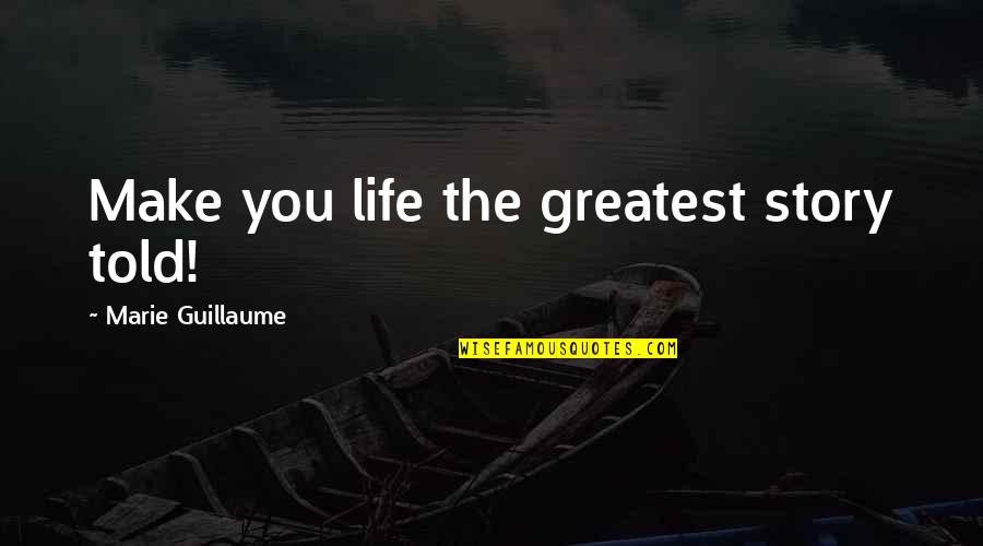 Guillaume Quotes By Marie Guillaume: Make you life the greatest story told!