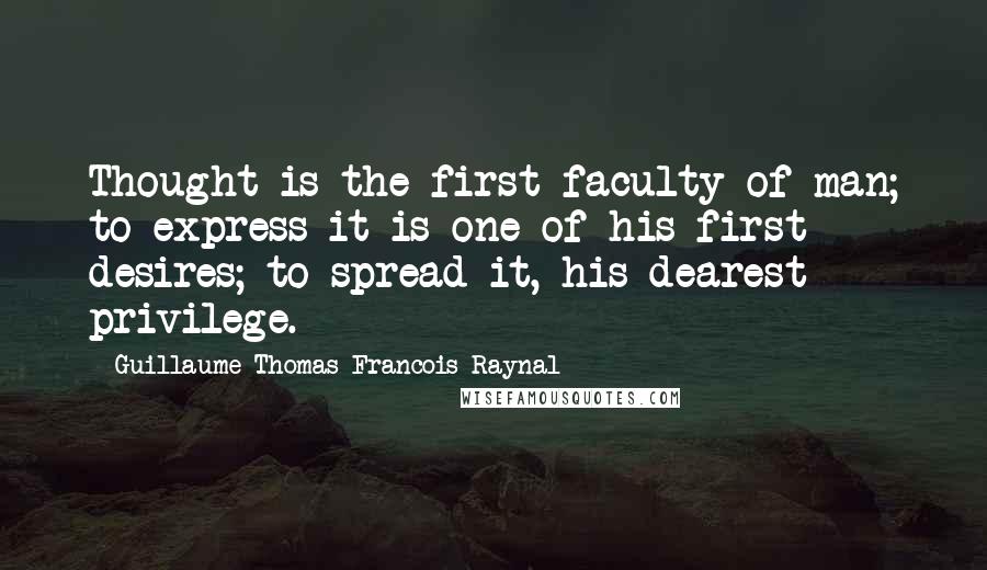 Guillaume-Thomas Francois Raynal quotes: Thought is the first faculty of man; to express it is one of his first desires; to spread it, his dearest privilege.