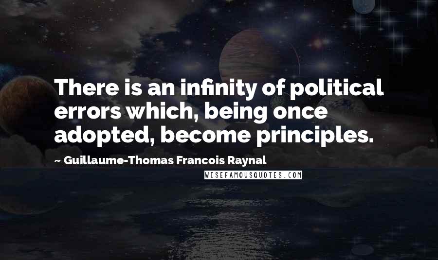 Guillaume-Thomas Francois Raynal quotes: There is an infinity of political errors which, being once adopted, become principles.