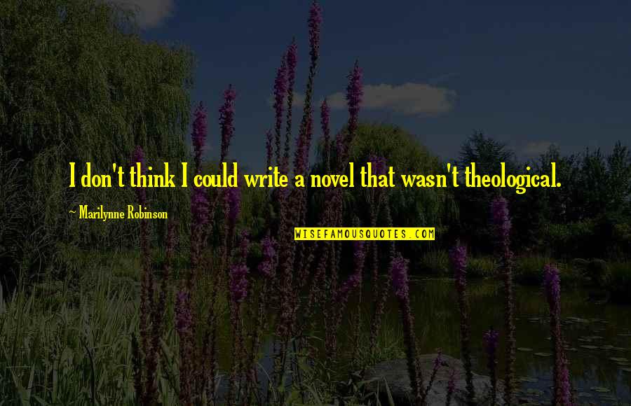 Guillebeau Side Quotes By Marilynne Robinson: I don't think I could write a novel
