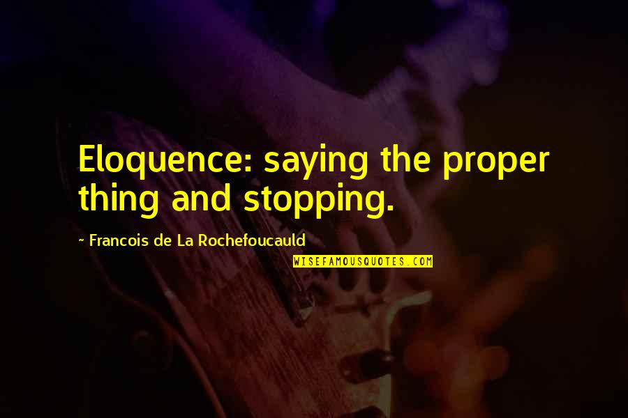 Guillemette Epailly Quotes By Francois De La Rochefoucauld: Eloquence: saying the proper thing and stopping.