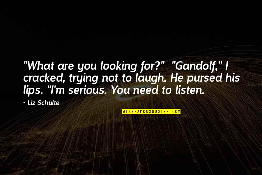 Guillemont Barracks Quotes By Liz Schulte: "What are you looking for?" "Gandolf," I cracked, Guillemont Barracks Quotes By Liz Schulte: "What are you looking for?" "Gandolf," I cracked,