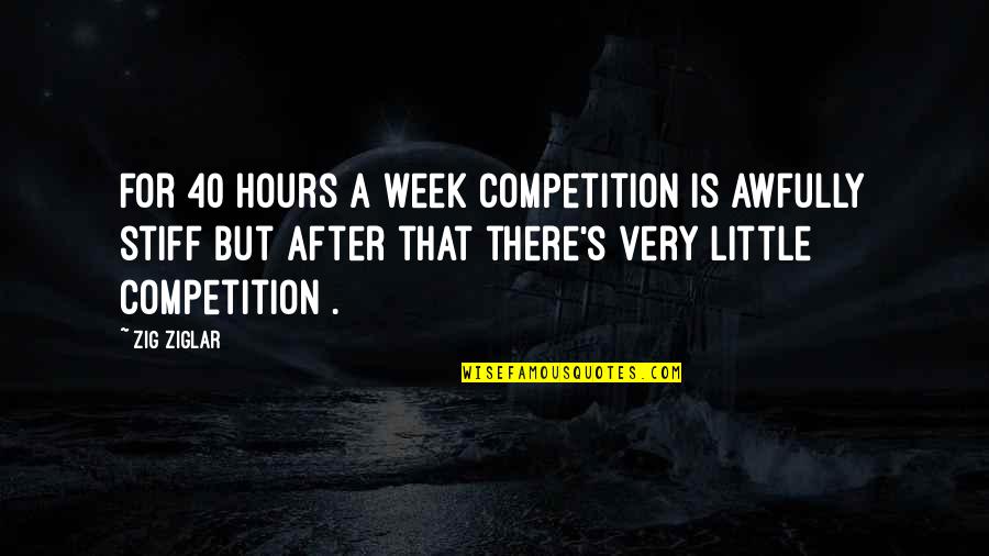 Guillemont Barracks Quotes By Zig Ziglar: For 40 hours a week competition is awfully