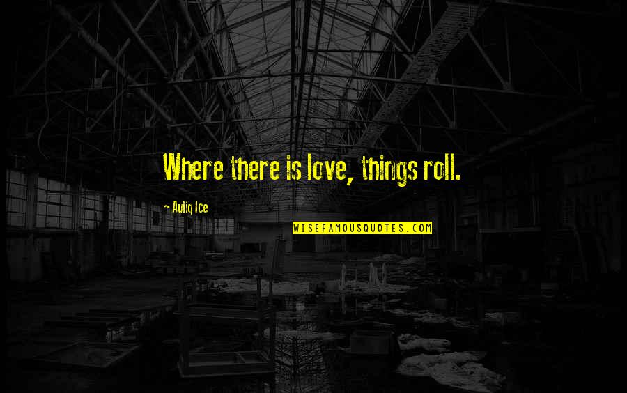 Guillemont Trench Quotes By Auliq Ice: Where there is love, things roll.