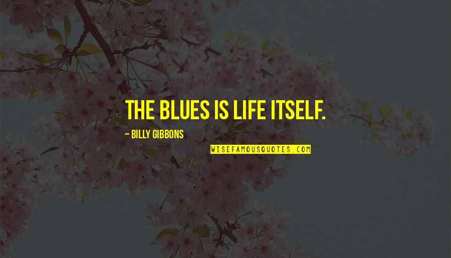 Guillemont Trench Quotes By Billy Gibbons: The blues is life itself.