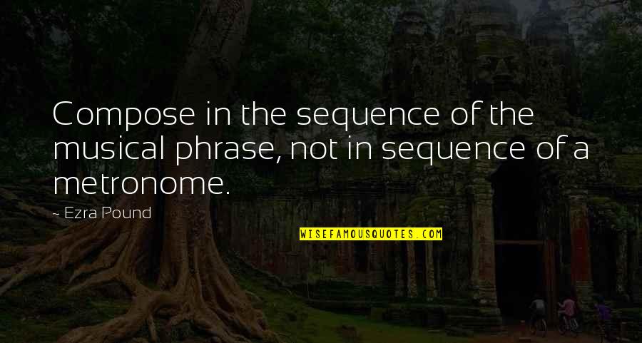Guillens Spa Quotes By Ezra Pound: Compose in the sequence of the musical phrase,