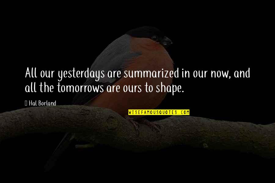 Guillerme Barr Quotes By Hal Borland: All our yesterdays are summarized in our now, Guillerme Barr Quotes By Hal Borland: All our yesterdays are summarized in our now,