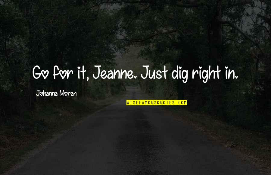 Guillermina Quiroga Quotes By Johanna Moran: Go for it, Jeanne. Just dig right in. Guillermina Quiroga Quotes By Johanna Moran: Go for it, Jeanne. Just dig right in.
