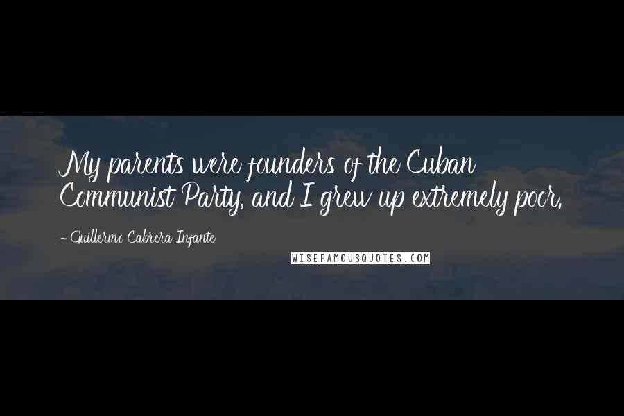 Guillermo Cabrera Infante quotes: My parents were founders of the Cuban Communist Party, and I grew up extremely poor.