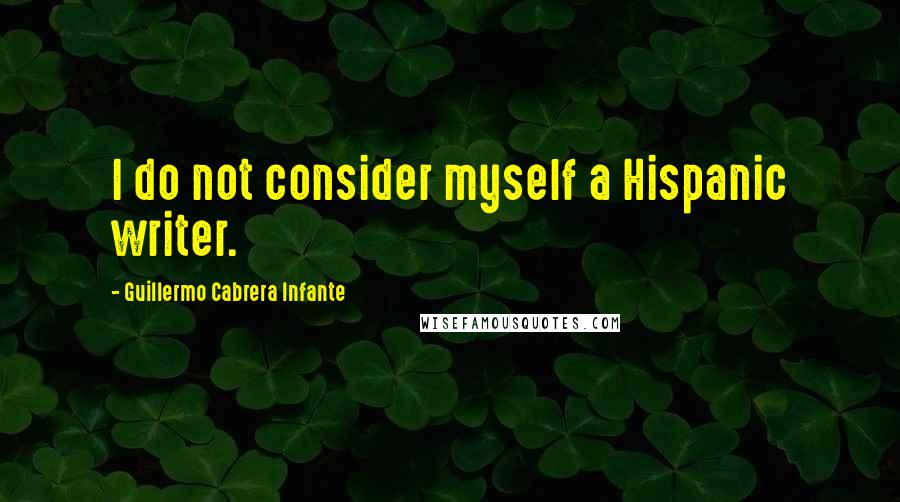 Guillermo Cabrera Infante quotes: I do not consider myself a Hispanic writer.