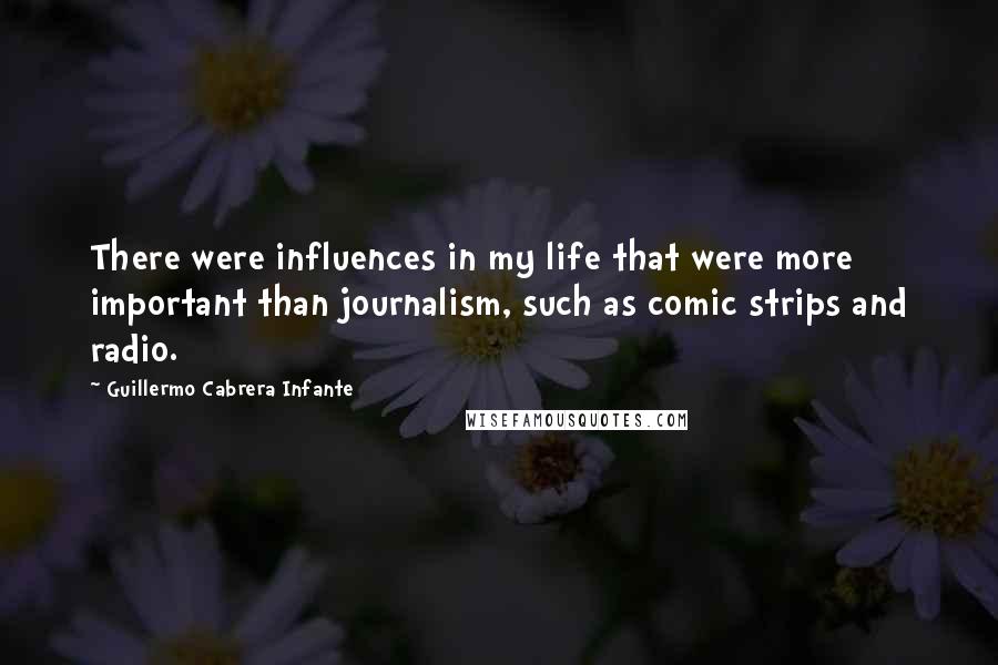 Guillermo Cabrera Infante quotes: There were influences in my life that were more important than journalism, such as comic strips and radio.