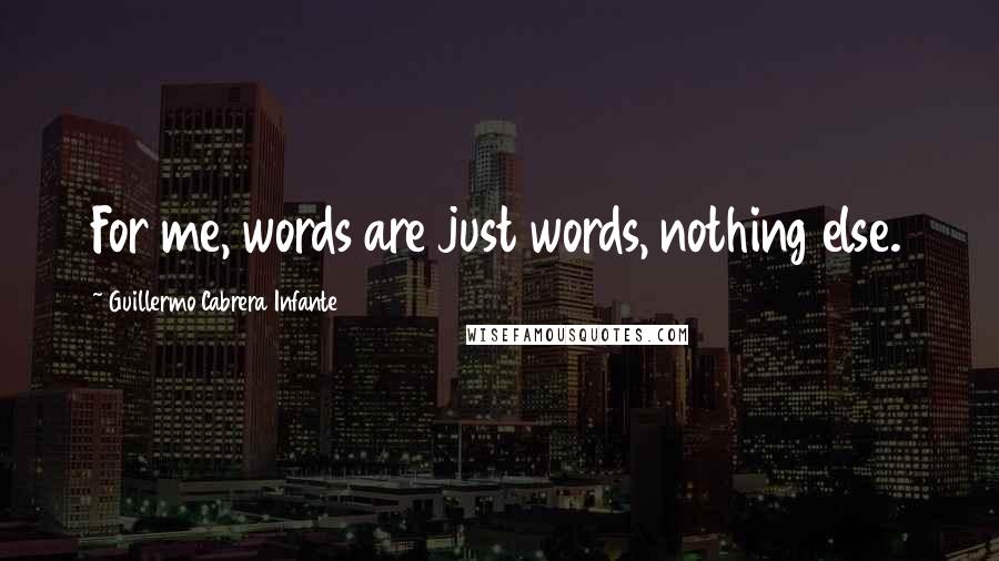 Guillermo Cabrera Infante quotes: For me, words are just words, nothing else.