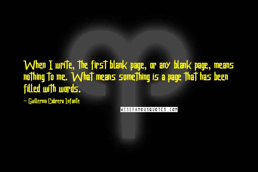 Guillermo Cabrera Infante quotes: When I write, the first blank page, or any blank page, means nothing to me. What means something is a page that has been filled with words.