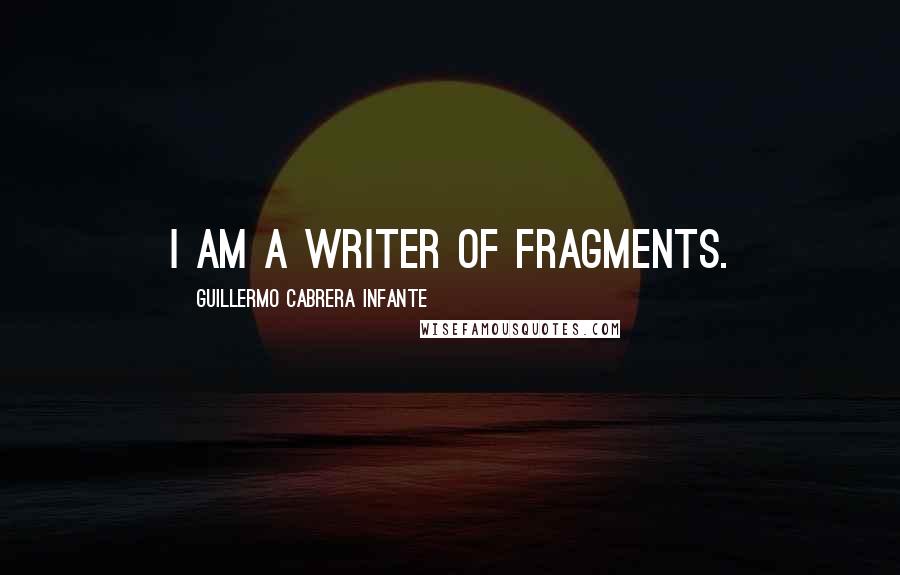 Guillermo Cabrera Infante quotes: I am a writer of fragments.