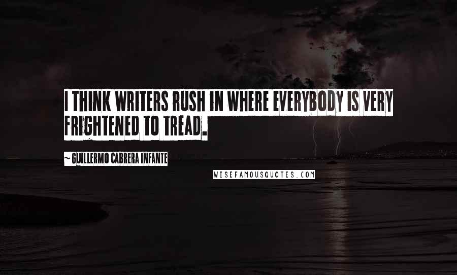 Guillermo Cabrera Infante quotes: I think writers rush in where everybody is very frightened to tread.