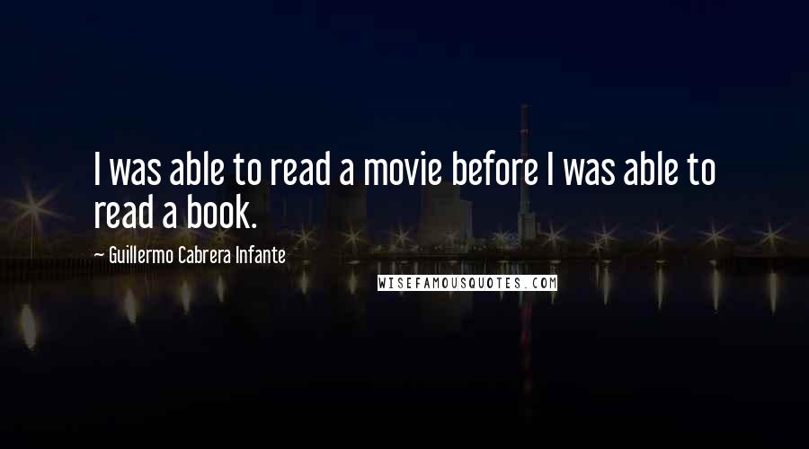 Guillermo Cabrera Infante quotes: I was able to read a movie before I was able to read a book.