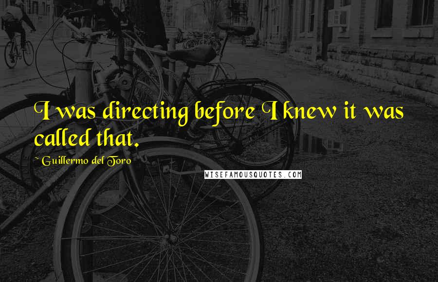 Guillermo Del Toro quotes: I was directing before I knew it was called that.