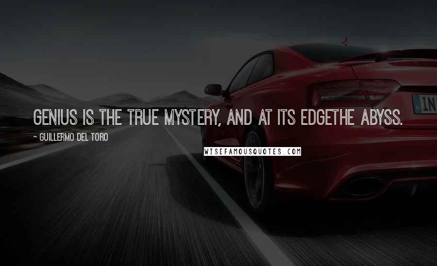 Guillermo Del Toro quotes: Genius is the true mystery, and at its edgethe abyss.