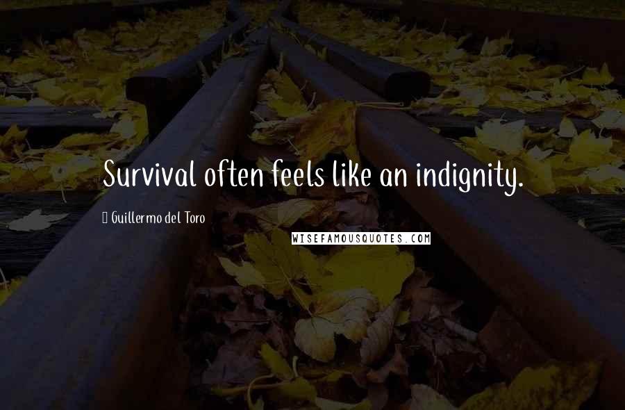 Guillermo Del Toro quotes: Survival often feels like an indignity.