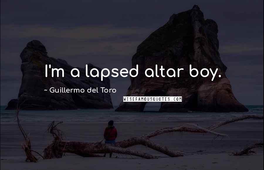 Guillermo Del Toro quotes: I'm a lapsed altar boy.