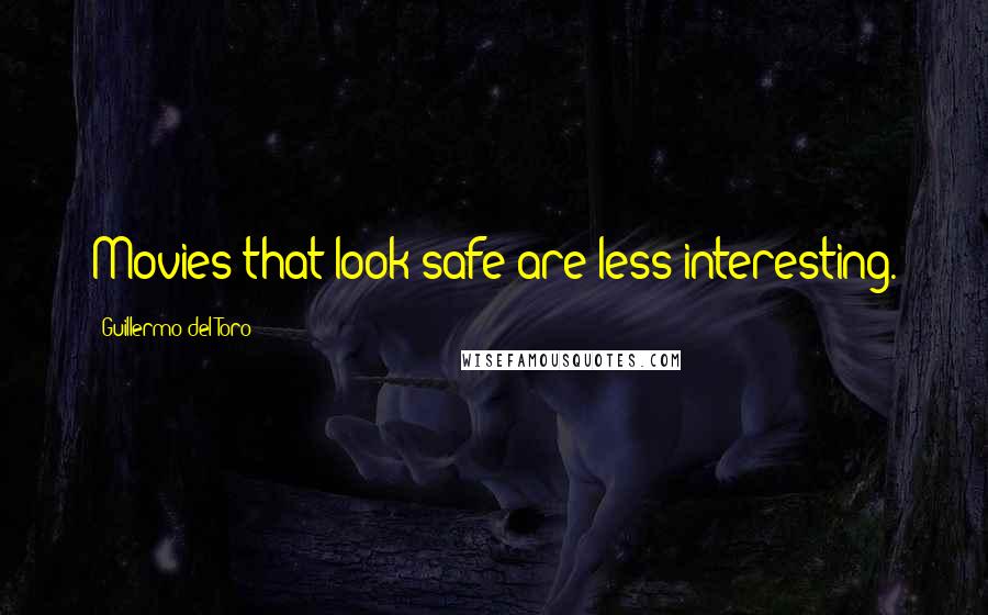 Guillermo Del Toro quotes: Movies that look safe are less interesting.