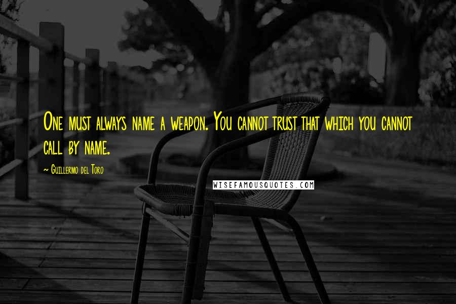 Guillermo Del Toro quotes: One must always name a weapon. You cannot trust that which you cannot call by name.