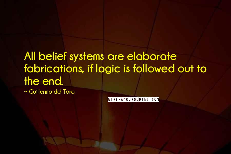 Guillermo Del Toro quotes: All belief systems are elaborate fabrications, if logic is followed out to the end.