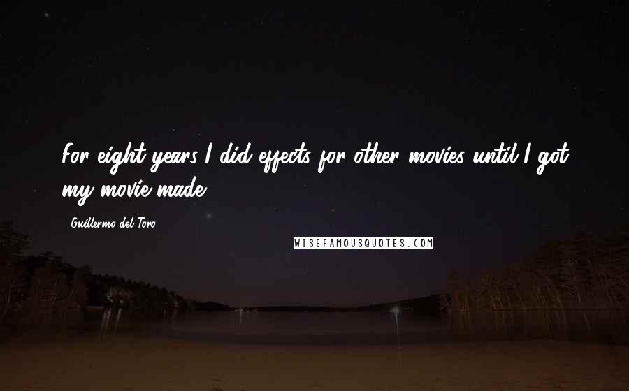 Guillermo Del Toro quotes: For eight years I did effects for other movies until I got my movie made.