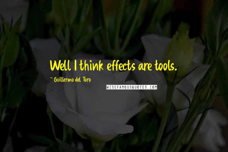 Guillermo Del Toro quotes: Well I think effects are tools.