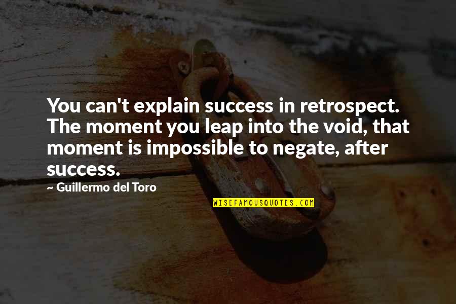 Guillermo Del Toro Quotes By Guillermo Del Toro: You can't explain success in retrospect. The moment Guillermo Del Toro Quotes By Guillermo Del Toro: You can't explain success in retrospect. The moment