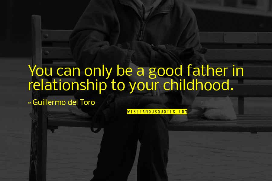 Guillermo Del Toro Quotes By Guillermo Del Toro: You can only be a good father in Guillermo Del Toro Quotes By Guillermo Del Toro: You can only be a good father in