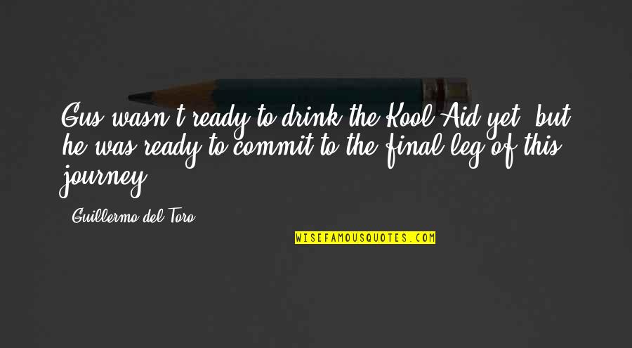 Guillermo Del Toro Quotes By Guillermo Del Toro: Gus wasn't ready to drink the Kool-Aid yet, Guillermo Del Toro Quotes By Guillermo Del Toro: Gus wasn't ready to drink the Kool-Aid yet,