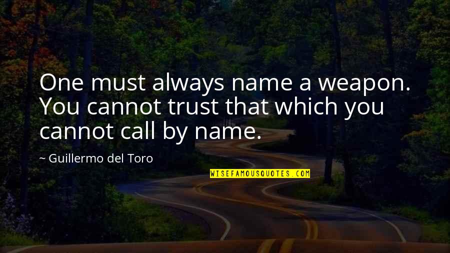 Guillermo Del Toro Quotes By Guillermo Del Toro: One must always name a weapon. You cannot Guillermo Del Toro Quotes By Guillermo Del Toro: One must always name a weapon. You cannot