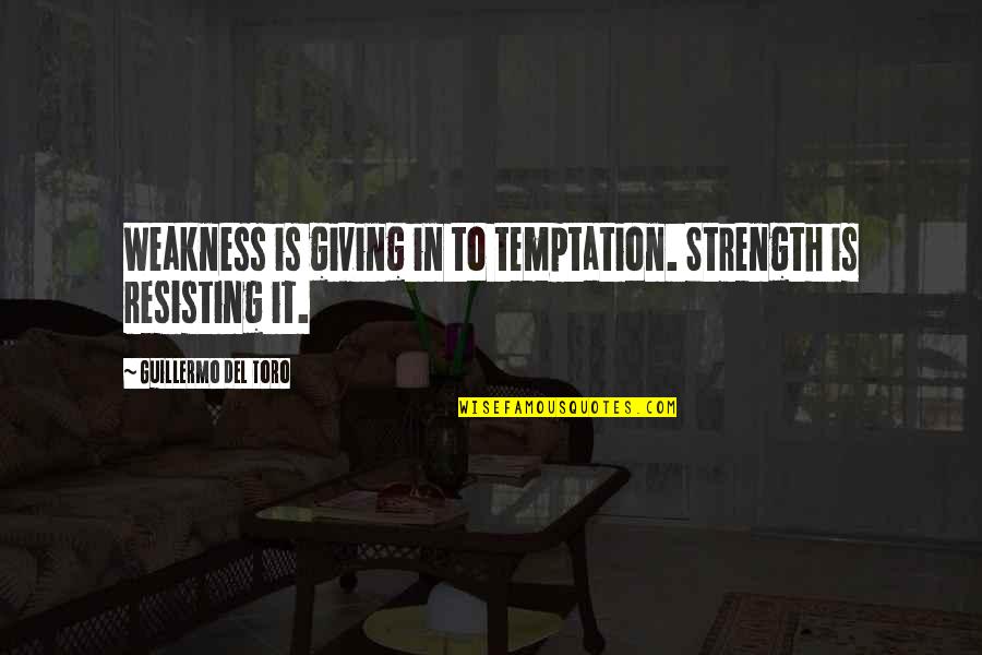 Guillermo Del Toro Quotes By Guillermo Del Toro: Weakness is giving in to temptation. Strength is Guillermo Del Toro Quotes By Guillermo Del Toro: Weakness is giving in to temptation. Strength is