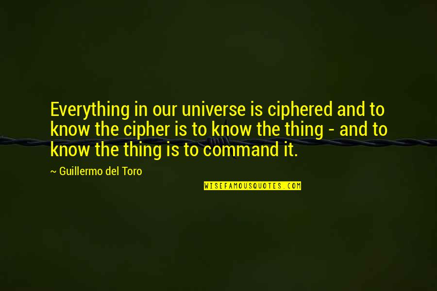 Guillermo Del Toro Quotes By Guillermo Del Toro: Everything in our universe is ciphered and to Guillermo Del Toro Quotes By Guillermo Del Toro: Everything in our universe is ciphered and to
