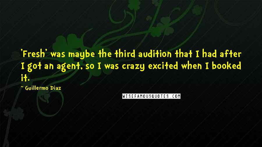 Guillermo Diaz quotes: 'Fresh' was maybe the third audition that I had after I got an agent, so I was crazy excited when I booked it.