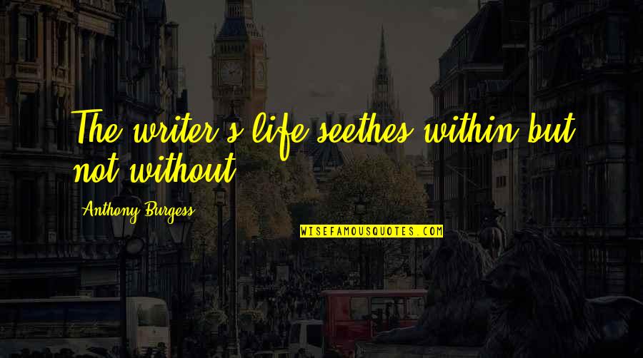 Guillermo Gomez Pena Quotes By Anthony Burgess: The writer's life seethes within but not without. Guillermo Gomez Pena Quotes By Anthony Burgess: The writer's life seethes within but not without.