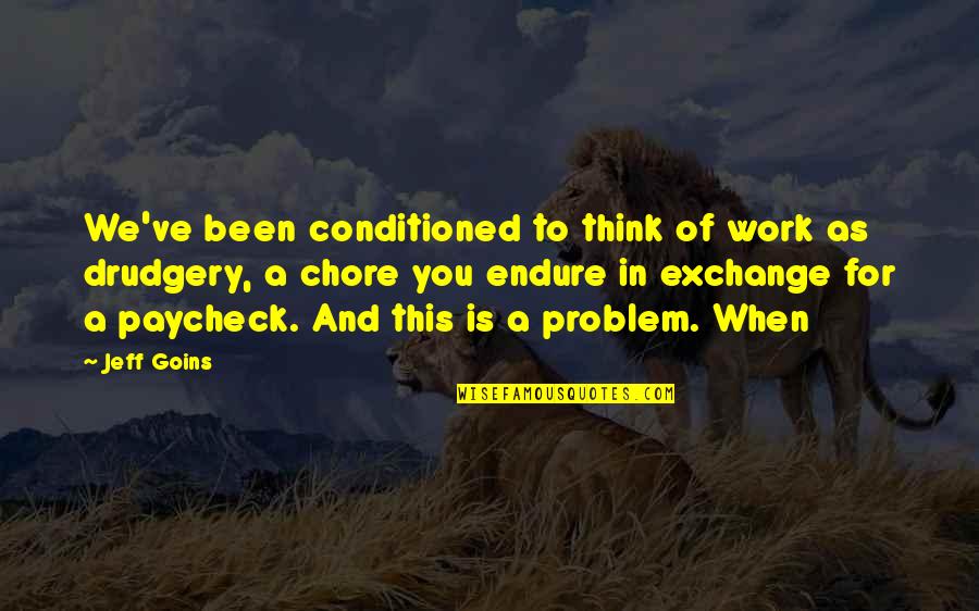 Guillermo Gomez Pena Quotes By Jeff Goins: We've been conditioned to think of work as Guillermo Gomez Pena Quotes By Jeff Goins: We've been conditioned to think of work as