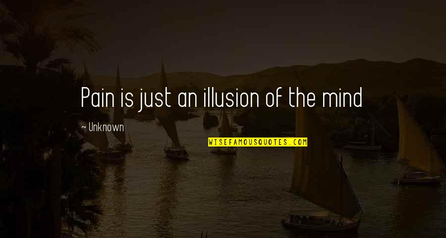 Guillermo Gomez Pena Quotes By Unknown: Pain is just an illusion of the mind Guillermo Gomez Pena Quotes By Unknown: Pain is just an illusion of the mind