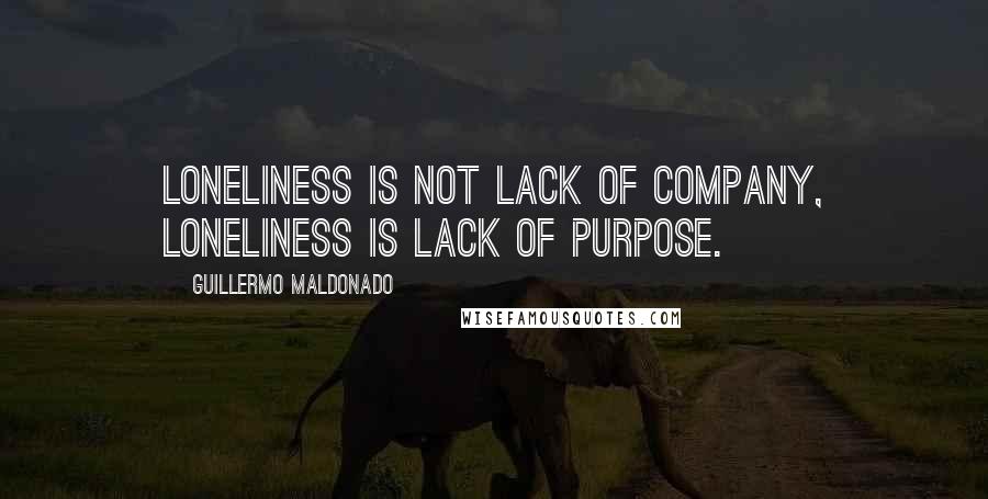 Guillermo Maldonado quotes: Loneliness is not lack of company, loneliness is lack of purpose.