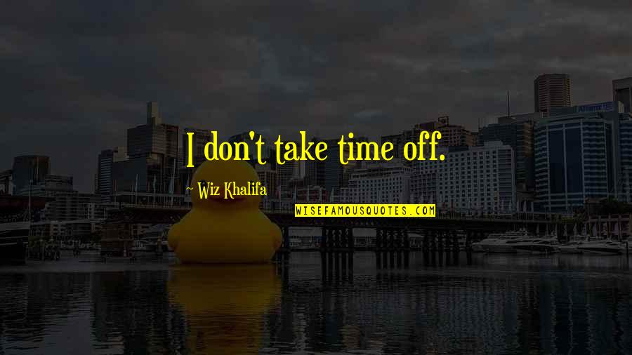 Guillermo Prieto Los Valientes Quotes By Wiz Khalifa: I don't take time off. Guillermo Prieto Los Valientes Quotes By Wiz Khalifa: I don't take time off.