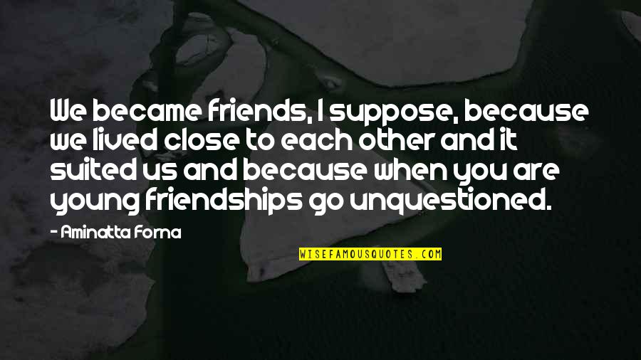 Guillermo Tolentino Quotes By Aminatta Forna: We became friends, I suppose, because we lived Guillermo Tolentino Quotes By Aminatta Forna: We became friends, I suppose, because we lived