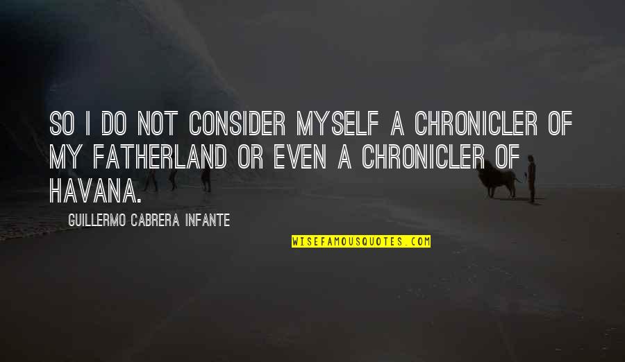 Guillermo's Quotes By Guillermo Cabrera Infante: So I do not consider myself a chronicler Guillermo's Quotes By Guillermo Cabrera Infante: So I do not consider myself a chronicler