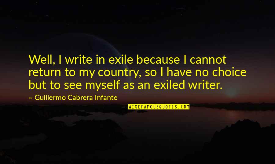 Guillermo's Quotes By Guillermo Cabrera Infante: Well, I write in exile because I cannot Guillermo's Quotes By Guillermo Cabrera Infante: Well, I write in exile because I cannot