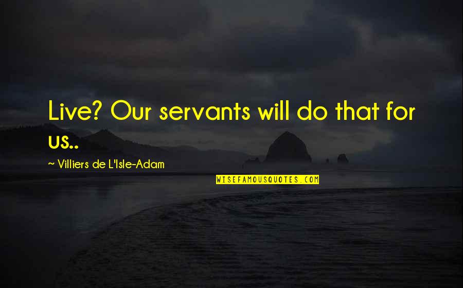 Guilles Tire Quotes By Villiers De L'Isle-Adam: Live? Our servants will do that for us..